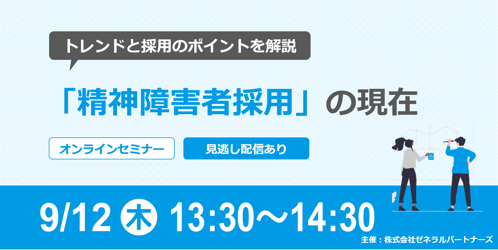 無料オンラインセミナー【9月12日開催】
採用担当が知っておきたい「精神障害者」採用の現在
～トレンドと採用のポイントを解説～