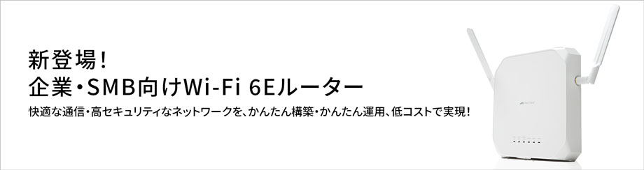 【新登場！企業・SMB向けWi-Fi 6Eルーター】快適な通信・高セキュリティのネットワークをかんたん構築・かんたん運用、低コストで実現！