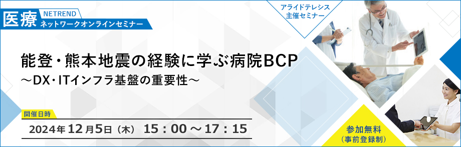 【BCP対策として有効なソリューションをご紹介】第23回NETREND医療ネットワークオンラインセミナー 地震の経験から学ぶ　いま取り組むべき準備とは